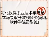 河北软件职业技术学院是一本吗录取分数线多少(河北软件学院录取线)