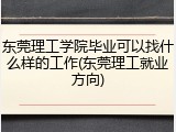 东莞理工学院毕业可以找什么样的工作(东莞理工就业方向)