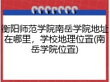 衡阳师范学院南岳学院地址在哪里，学校地理位置(南岳学院位置)