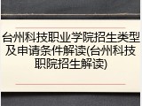 台州科技职业学院招生类型及申请条件解读(台州科技职院招生解读)