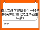 湖北文理学院毕业生一般年薪多少钱(湖北文理毕业生年薪)