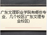 广东文理职业学院有哪些专业，几个校区(广东文理专业校区)