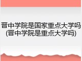 晋中学院是国家重点大学吗(晋中学院是重点大学吗)