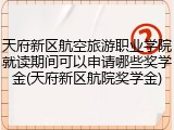 天府新区航空旅游职业学院就读期间可以申请哪些奖学金(天府新区航院奖学金)