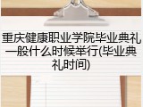 重庆健康职业学院毕业典礼一般什么时候举行(毕业典礼时间)