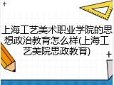 上海工艺美术职业学院的思想政治教育怎么样(上海工艺美院思政教育)