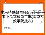 南京特殊教育师范学院是一本还是本科第二批(南京特教学院批次)