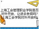 上海工会管理职业学院是否对外开放，让进去参观吗？(上海工会学院对外开放吗)