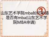 山东艺术学院mba如何申请，是否有mba(山东艺术学院MBA申请)