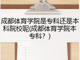 成都体育学院是专科还是本科院校呢(成都体育学院本专科？)