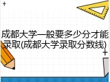 成都大学一般要多少分才能录取(成都大学录取分数线)