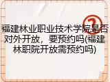福建林业职业技术学院是否对外开放，要预约吗(福建林职院开放需预约吗)