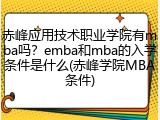 赤峰应用技术职业学院有mba吗？emba和mba的入学条件是什么(赤峰学院MBA条件)