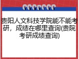 贵阳人文科技学院能不能考研，成绩在哪里查询(贵院考研成绩查询)