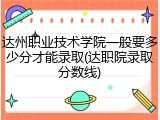 达州职业技术学院一般要多少分才能录取(达职院录取分数线)