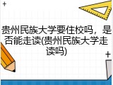 贵州民族大学要住校吗，是否能走读(贵州民族大学走读吗)