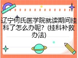 辽宁何氏医学院就读期间挂科了怎么办呢？(挂科补救办法)