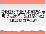河北建材职业技术学院自考可以去读吗，流程是什么(河北建材自考流程)
