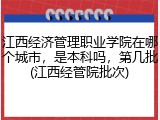 江西经济管理职业学院在哪个城市，是本科吗，第几批(江西经管院批次)