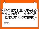 哈尔滨电力职业技术学院知名校友有哪些，校史介绍(哈尔滨电力校友校史)