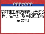 阜阳理工学院师资力量怎么样，名气如何(阜阳理工师资名气)