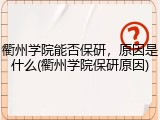 衢州学院能否保研，原因是什么(衢州学院保研原因)