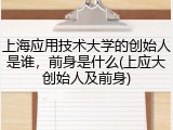 上海应用技术大学的创始人是谁，前身是什么(上应大创始人及前身)