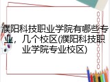 濮阳科技职业学院有哪些专业，几个校区(濮阳科技职业学院专业校区)