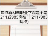焦作新材料职业学院是不是211或985高校(非211/985院校)