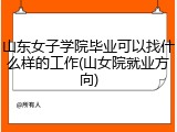 山东女子学院毕业可以找什么样的工作(山女院就业方向)