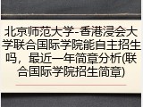 北京师范大学-香港浸会大学联合国际学院能自主招生吗，最近一年简章分析(联合国际学院招生简章)