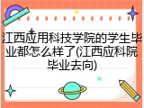 江西应用科技学院的学生毕业都怎么样了(江西应科院毕业去向)