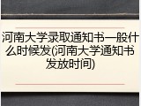 河南大学录取通知书一般什么时候发(河南大学通知书发放时间)