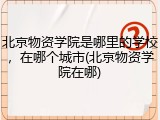 北京物资学院是哪里的学校，在哪个城市(北京物资学院在哪)