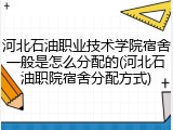 河北石油职业技术学院宿舍一般是怎么分配的(河北石油职院宿舍分配方式)