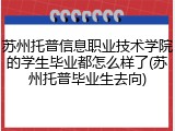苏州托普信息职业技术学院的学生毕业都怎么样了(苏州托普毕业生去向)