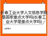 长春工业大学人文信息学院是国家重点大学吗(长春工业大学是重点大学吗)