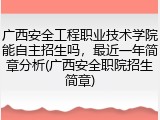 广西安全工程职业技术学院能自主招生吗，最近一年简章分析(广西安全职院招生简章)