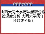山西大同大学历年录取分数线深度分析(大同大学历年分数线分析)
