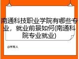 南通科技职业学院有哪些专业，就业前景如何(南通科院专业就业)