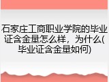 石家庄工商职业学院的毕业证含金量怎么样，为什么(毕业证含金量如何)