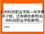 台州科技职业学院一年学费多少钱，还有哪些费用(台州科技职业学院费用)