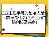 江西工程学院的创始人是谁，前身是什么(江西工程学院创校及前身)