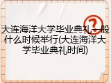 大连海洋大学毕业典礼一般什么时候举行(大连海洋大学毕业典礼时间)