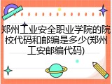 郑州工业安全职业学院的院校代码和邮编是多少(郑州工安邮编代码)