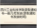 四川工业科技学院录取通知书一般几号发放(录取通知书发放时间)