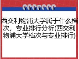 西交利物浦大学属于什么档次，专业排行分析(西交利物浦大学档次与专业排行)