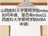 山西医科大学晋祠学院mba如何申请，是否有mba(山西医科大学晋祠学院MBA申请)