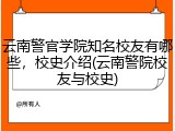 云南警官学院知名校友有哪些，校史介绍(云南警院校友与校史)