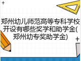 郑州幼儿师范高等专科学校开设有哪些奖学和助学金(郑州幼专奖助学金)